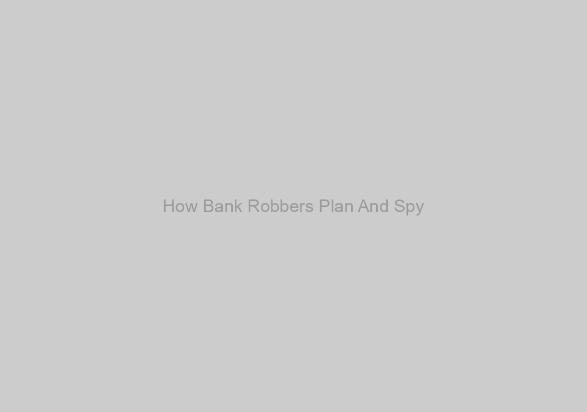 How Bank Robbers Plan And Spy